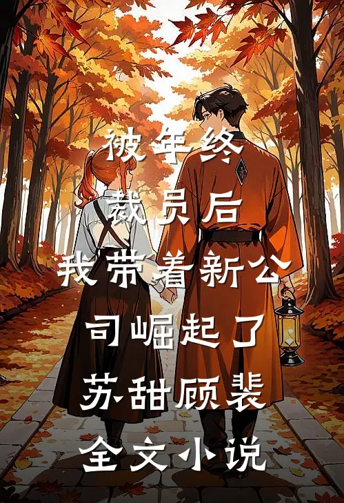 被年终裁员后，我带着新公司崛起了苏甜顾裴全文小说