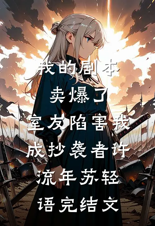 我的剧本卖爆了，室友陷害我成抄袭者许流年苏轻语完结文