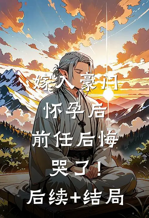 嫁入豪门怀孕后，前任后悔哭了！后续+结局