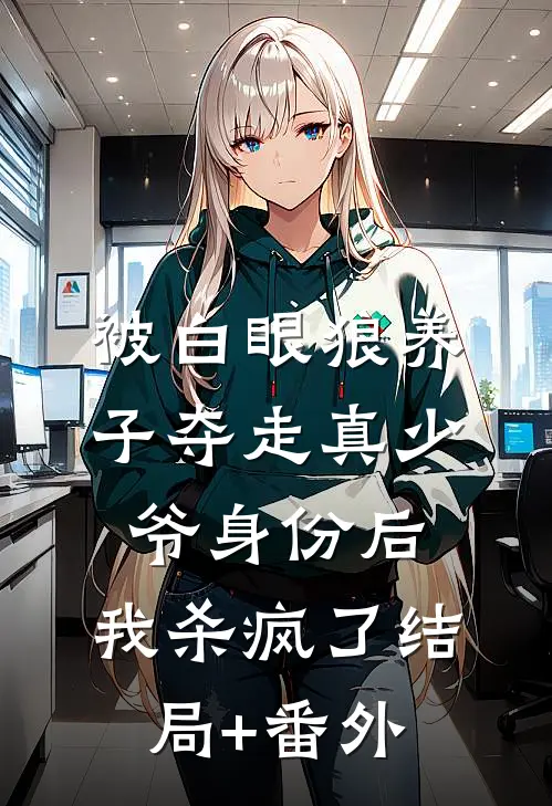 被白眼狼养子夺走真少爷身份后，我杀疯了结局+番外