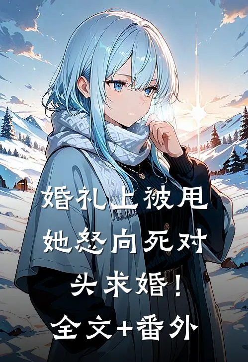 婚礼上被甩，她怒向死对头求婚！全文+番外