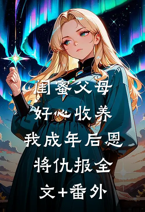 闺蜜父母好心收养，我成年后恩将仇报全文+番外