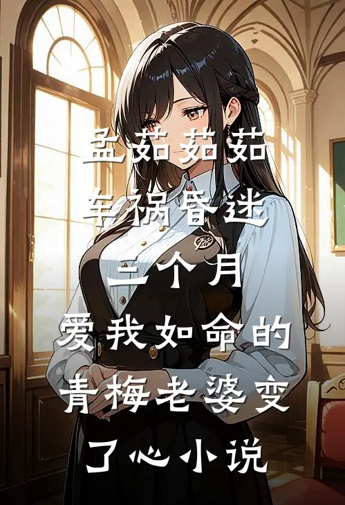 孟茹茹茹车祸昏迷三个月，爱我如命的青梅老婆变了心小说