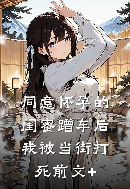 同意怀孕的闺蜜蹭车后，我被当街打死前文+
