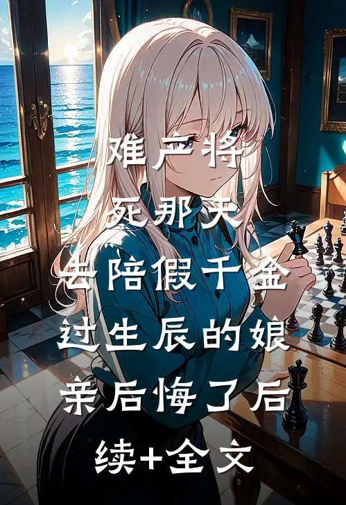 难产将死那天，去陪假千金过生辰的娘亲后悔了后续+全文