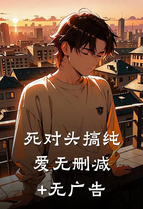 死对头搞纯爱无删减+无广告