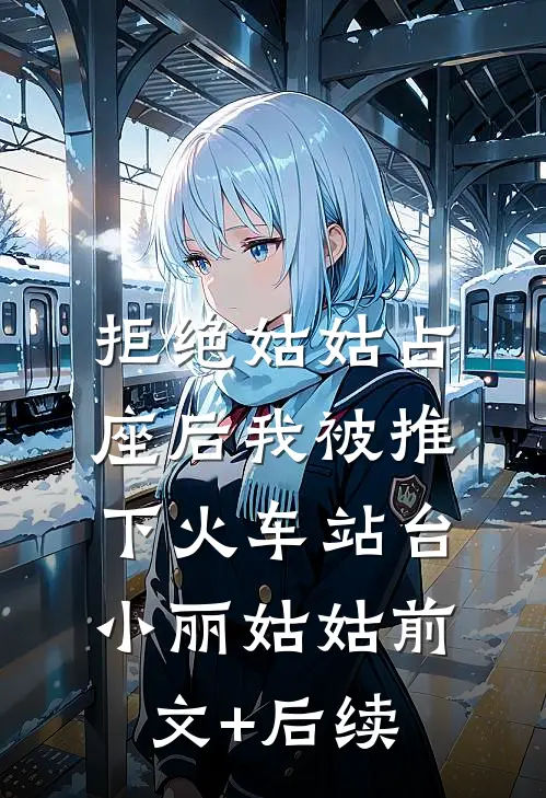 拒绝姑姑占座后我被推下火车站台小丽姑姑前文+后续