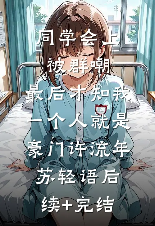 同学会上被群嘲，最后才知我一个人就是豪门许流年苏轻语后续+完结