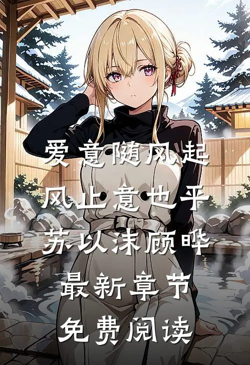 爱意随风起，风止意也平苏以沫顾晔最新章节免费阅读