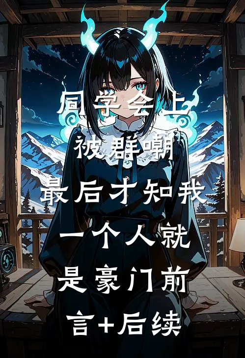 同学会上被群嘲，最后才知我一个人就是豪门前言+后续