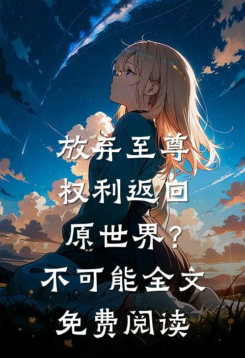 放弃至尊权利返回原世界？不可能全文免费阅读