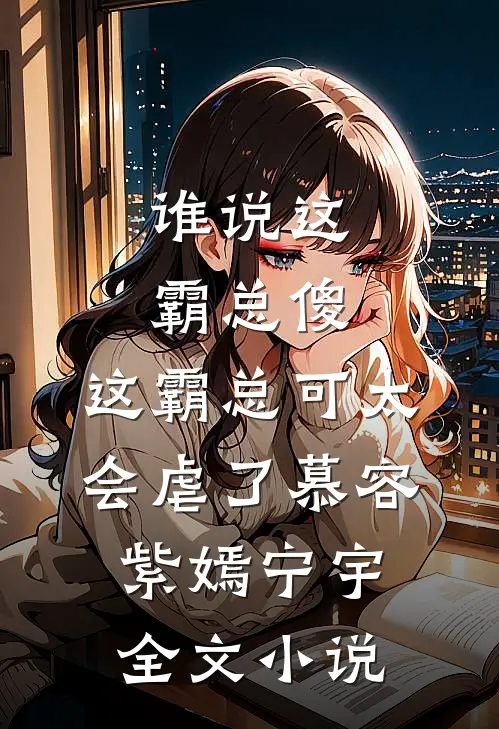 谁说这霸总傻，这霸总可太会虐了慕容紫嫣宁宇全文小说