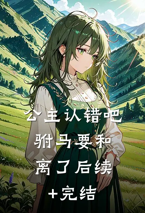 公主认错吧，驸马要和离了后续+完结