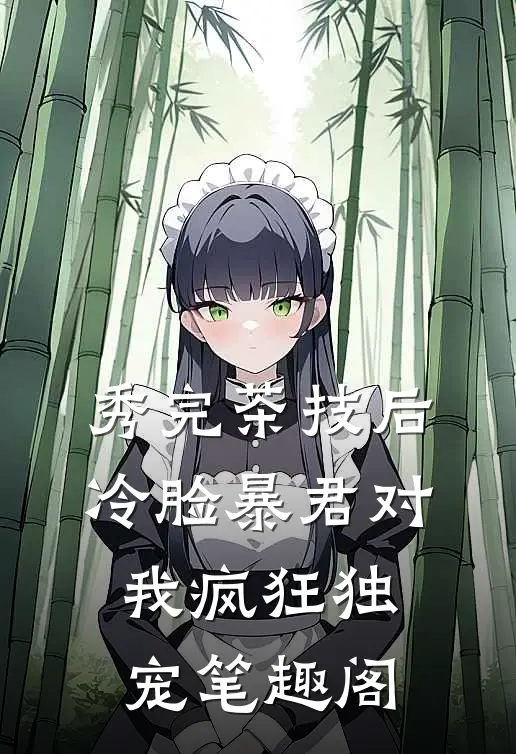 秀完茶技后，冷脸暴君对我疯狂独宠笔趣阁