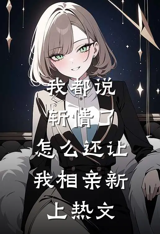 我都说斩情了，怎么还让我相亲新上热文