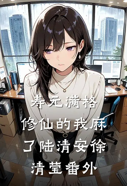 寿元满格，修仙的我麻了陆清安徐清莹番外
