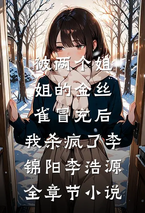 被两个姐姐的金丝雀冒充后，我杀疯了李锦阳李浩源全章节小说