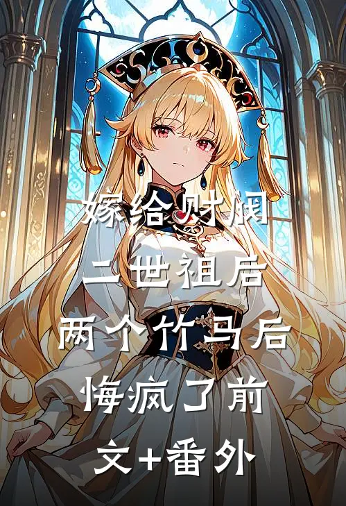 嫁给财阀二世祖后，两个竹马后悔疯了前文+番外