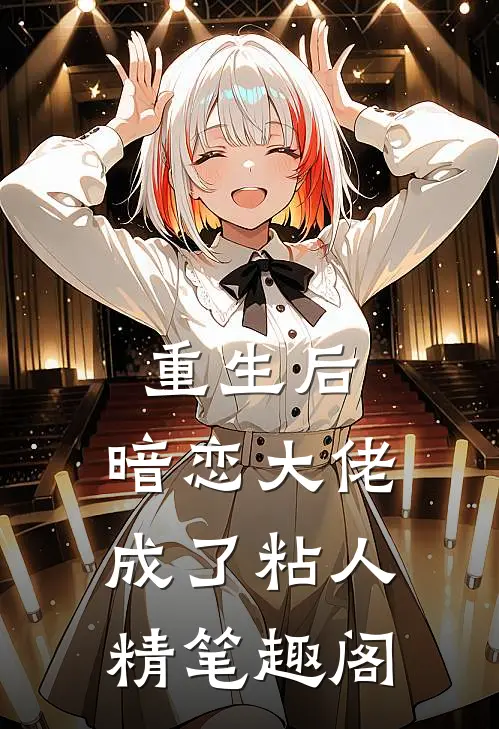 重生后，暗恋大佬成了粘人精笔趣阁