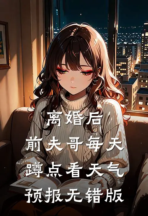 离婚后，前夫哥每天蹲点看天气预报无错版