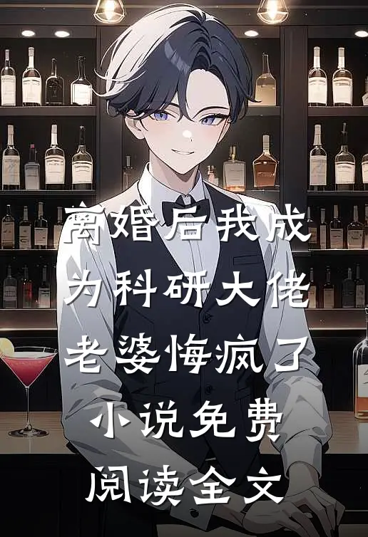 离婚后我成为科研大佬，老婆悔疯了小说免费阅读全文
