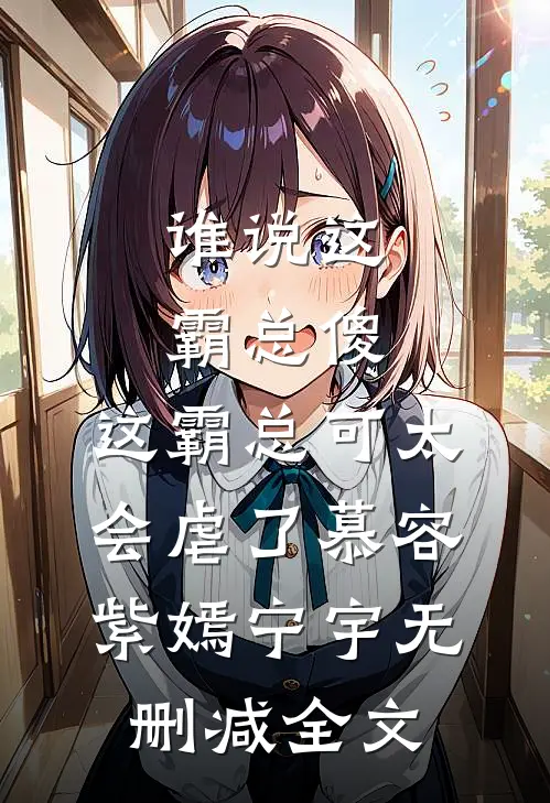 谁说这霸总傻，这霸总可太会虐了慕容紫嫣宁宇无删减全文