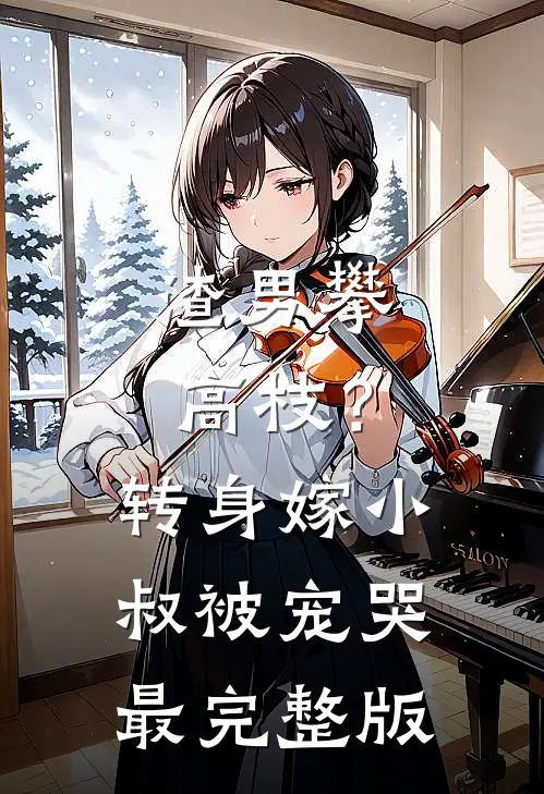 渣男攀高枝？转身嫁小叔被宠哭最完整版