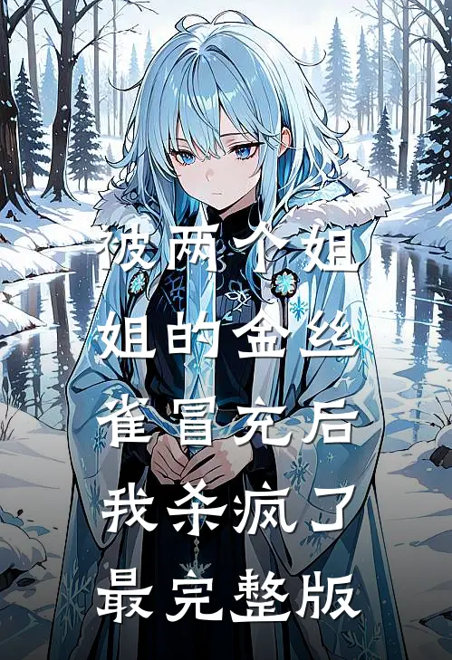 被两个姐姐的金丝雀冒充后，我杀疯了最完整版
