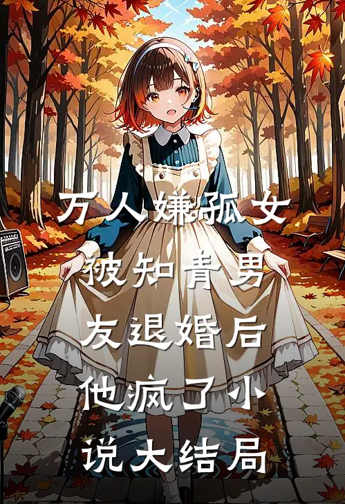 万人嫌孤女被知青男友退婚后，他疯了小说大结局