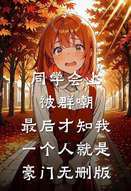 同学会上被群嘲，最后才知我一个人就是豪门无删版