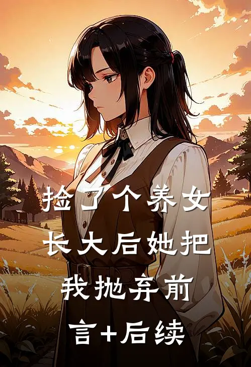 捡了个养女，长大后她把我抛弃前言+后续
