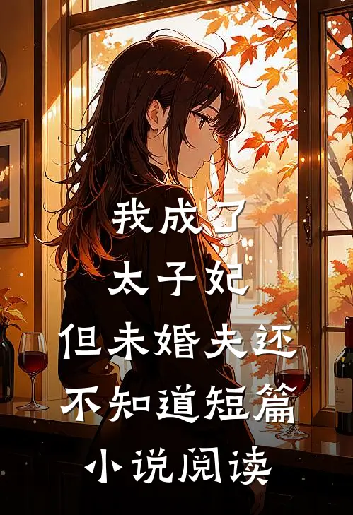 我成了太子妃，但未婚夫还不知道短篇小说阅读