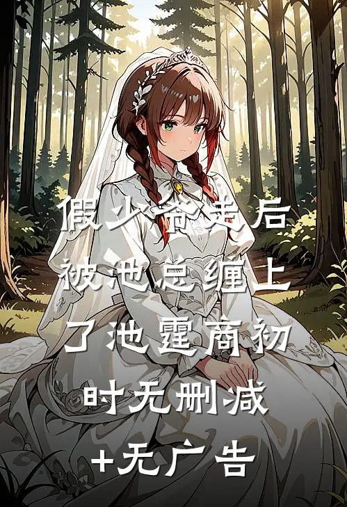 假少爷走后，被池总缠上了池霆商初时无删减+无广告