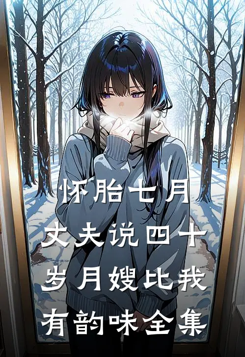怀胎七月，丈夫说四十岁月嫂比我有韵味全集