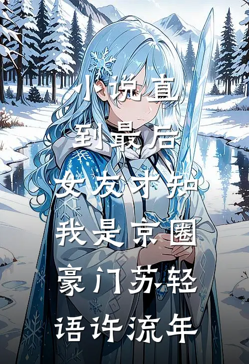 小说直到最后，女友才知我是京圈豪门(苏轻语许流年)