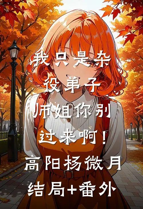 我只是杂役弟子，师姐你别过来啊！高阳杨微月结局+番外