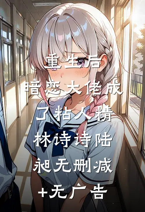 重生后，暗恋大佬成了粘人精林诗诗陆昶无删减+无广告
