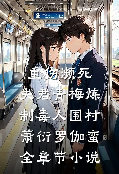 重伤濒死，夫君青梅炼制毒人围村萧衍罗伽蛮全章节小说