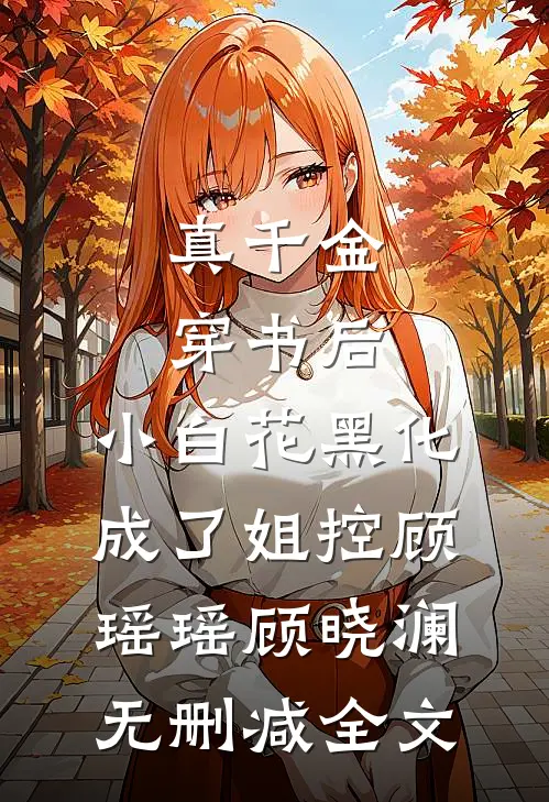 真千金穿书后，小白花黑化成了姐控顾瑶瑶顾晓澜无删减全文