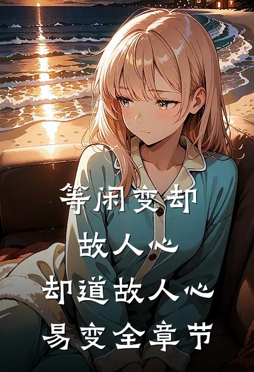 等闲变却故人心，却道故人心易变全章节