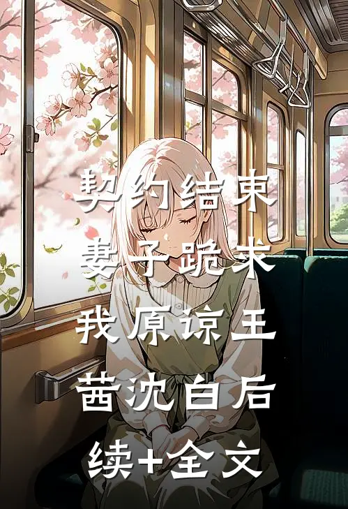 契约结束，妻子跪求我原谅王茜沈白后续+全文
