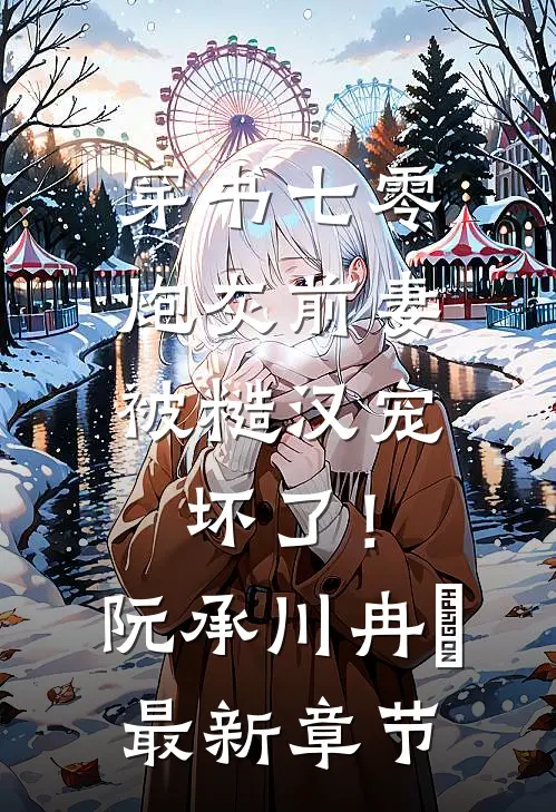 穿书七零，炮灰前妻被糙汉宠坏了！阮承川冉玥最新章节