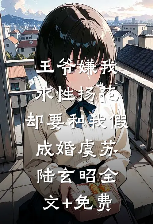 王爷嫌我水性扬花，却要和我假成婚虞苏陆玄昭全文+免费