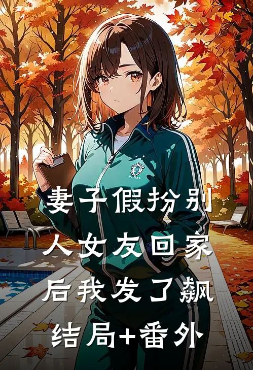 妻子假扮别人女友回家后我发了飙结局+番外