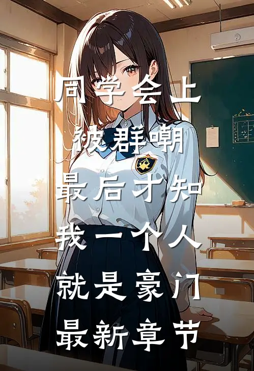同学会上被群嘲，最后才知我一个人就是豪门最新章节