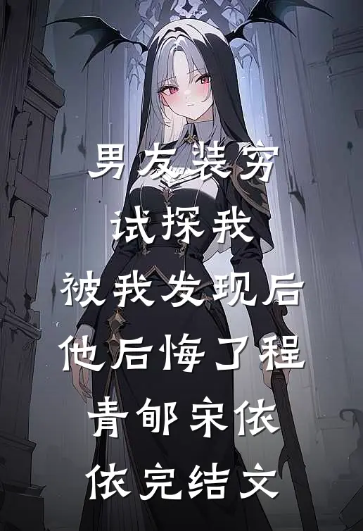 男友装穷试探我，被我发现后他后悔了程青郇宋依依完结文