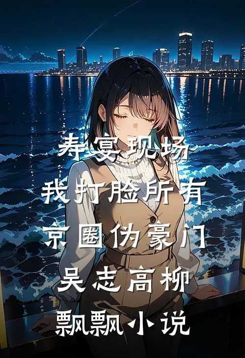 寿宴现场，我打脸所有京圈伪豪门吴志高柳飘飘小说