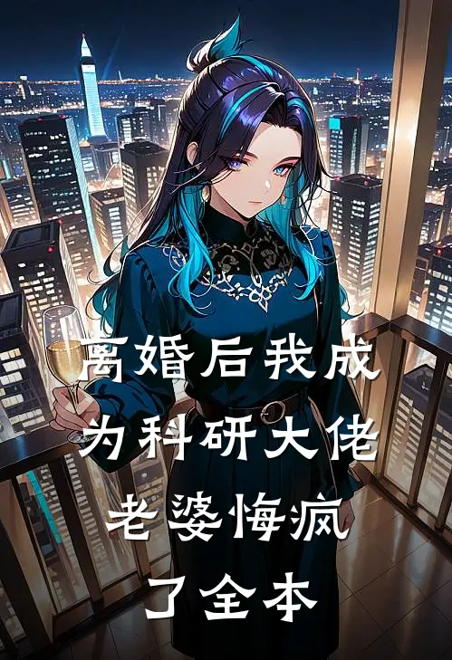 离婚后我成为科研大佬，老婆悔疯了全本