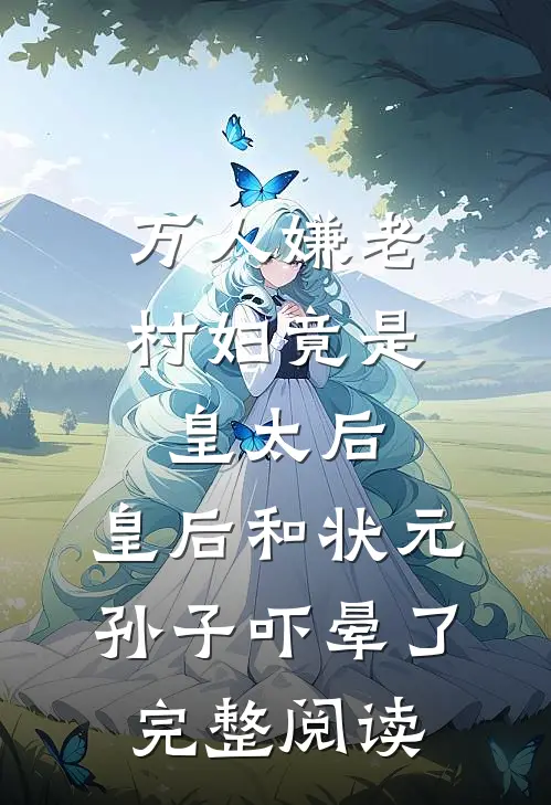万人嫌老村妇竟是皇太后，皇后和状元孙子吓晕了完整阅读