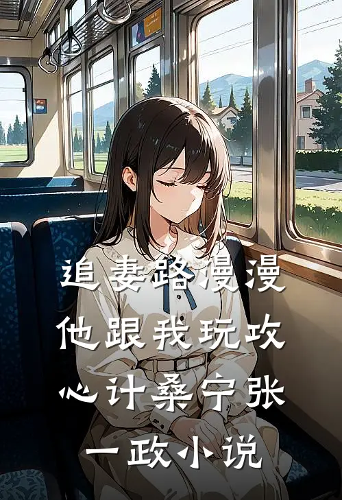 追妻路漫漫，他跟我玩攻心计桑宁张一政小说